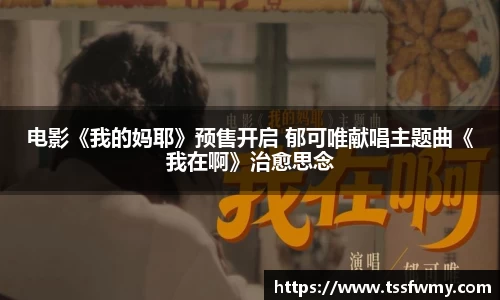 电影《我的妈耶》预售开启 郁可唯献唱主题曲《我在啊》治愈思念